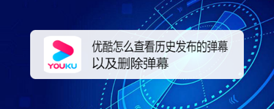 优酷视频发的弹幕怎么删除 优酷视频删除发的弹幕的方法 优酷视频发的弹幕怎么删除 优酷视频删除发的弹幕的方法