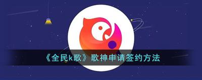 全民k歌歌神中心怎么签约 全民k歌签约歌神的方法 全民k歌歌神中心怎么签约 全民k歌签约歌神的方法