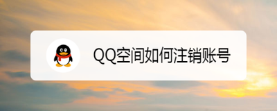 怎么注销qq空间 注销qq空间方法 怎么注销qq空间 注销qq空间方法