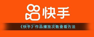 快手作品播放次数怎么看 快手查看作品播放次数的方法