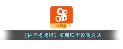 快手极速版桌面弹窗怎么设置 快手极速版开启桌面弹窗的教程 快手极速版桌面弹窗怎么设置 快手极速版开启桌面弹窗的教程