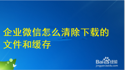 企业微信下载的文件怎么删除 企业微信下载的文件删除步骤 企业微信下载的文件怎么删除 企业微信下载的文件删除步骤