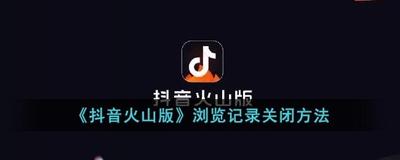 抖音火山版浏览记录怎么关掉 抖音火山版关闭浏览记录的教程