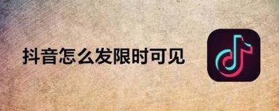 抖音怎么发布限时可见视频作品 抖音限时可见视频发布教程 抖音怎么发布限时可见视频作品 抖音限时可见视频发布教程