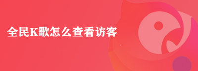 全民k歌能看到访客吗 全民k歌访客在哪里看