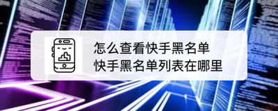 快手如何查看黑名单 快手查看黑名单的方法 快手如何查看黑名单 快手查看黑名单的方法