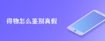 得物怎么鉴别真假 得物鉴别真假的方法