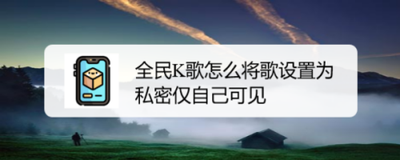 全民k歌私密上传别人能听到吗 全民k歌私密上传歌曲的方法