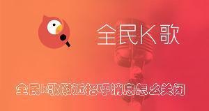 全民k歌附近招呼消息怎么关闭 全民k歌关闭附近招呼消息