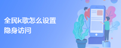 全民k歌隐身访问怎么设置 全民k歌设置隐身访问的方法
