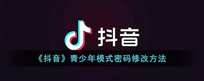 抖音青少年模式密码怎么改 抖音青少年模式密码修改方法