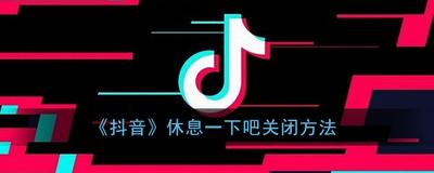 抖音休息一下怎么取消 抖音休息一下取消教程 抖音休息一下怎么取消 抖音休息一下取消教程