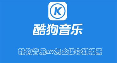 酷狗音乐mv怎么保存到相册 酷狗音乐mv保存到相册的教程 酷狗音乐mv怎么保存到相册 酷狗音乐mv保存到相册的教程