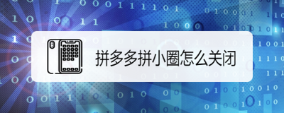 拼多多拼小圈怎么关闭 拼多多拼小圈关闭教程