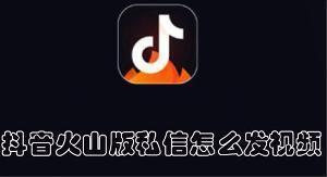 抖音火山版私信怎么发视频 抖音火山版私信发视频的教程