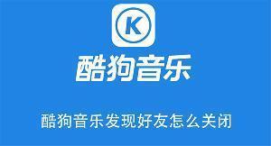 酷狗音乐发现好友怎么关闭 酷狗音乐关闭发现好友的教程