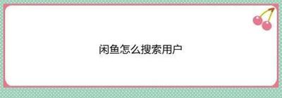闲鱼怎么搜索用户 闲鱼搜索用户教程