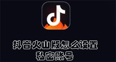 抖音火山版怎么设置私密账号 抖音火山版开启私密账号的教程