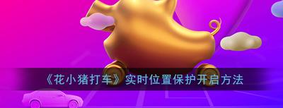 花小猪实时位置保护怎么开启