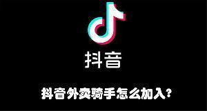 抖音外卖骑手怎么加入? 抖音外卖骑手加入教程