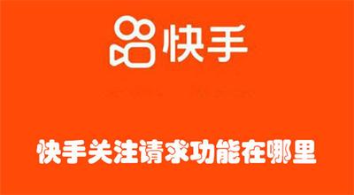 快手关注请求功能在哪里 快手查看关注请求功能的教程 快手关注请求功能在哪里 快手查看关注请求功能的教程