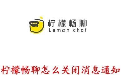 柠檬畅聊怎么关闭消息通知 柠檬畅聊关闭消息通知方法 柠檬畅聊怎么关闭消息通知 柠檬畅聊关闭消息通知方法