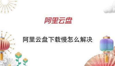 阿里云盘下载慢怎么解决 下载速度慢解决方法介绍