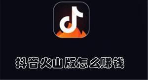 抖音火山版怎么赚钱 抖音火山版赚钱的方法