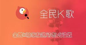 全民k歌家族邀请怎么设置 全民k歌允许家族邀请的方法
