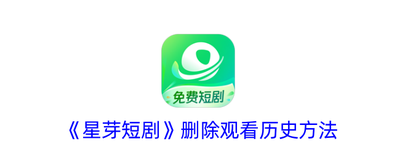 星芽短剧怎么删除历史记录 星芽短剧删除历史记录的方法