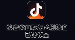 抖音火山版怎么删除自己的作品 抖音火山版删除自己作品的方法