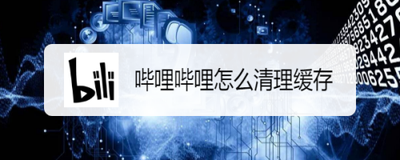 哔哩哔哩怎么清除缓存数据 哔哩哔哩清除缓存数据教程
