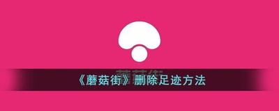蘑菇街如何清空足迹 蘑菇街清空足迹的方法 蘑菇街如何清空足迹 蘑菇街清空足迹的方法