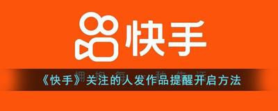 快手关注的人发作品会有提醒吗 快手关注的人发作品有没有提醒