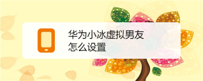 华为小冰虚拟男友怎么开启 华为小冰虚拟男友开启步骤