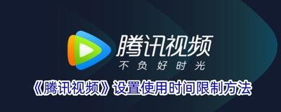 腾讯视频怎么设置使用时间 腾讯视频怎么限制观看时间