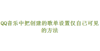 qq音乐歌单怎么设置仅自己可见 qq音乐歌单设置仅自己可见的教程 qq音乐歌单怎么设置仅自己可见 qq音乐歌单设置仅自己可见的教程