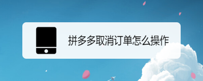 拼多多取消订单怎么操作 拼多多取消订单的教程