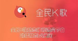 全民k歌动态推荐流量下自动播放怎么关闭 全民k歌关闭动态推荐流量下自动播放的方法