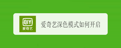 爱奇艺深色模式怎么设置 爱奇艺深色模式设置教程 爱奇艺深色模式怎么设置 爱奇艺深色模式设置教程