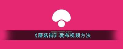 蘑菇街怎么发视频 蘑菇街发视频的方法