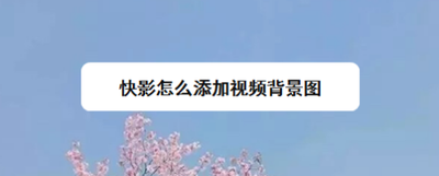 快影文字视频怎么添加背景图片 快影文字视频背景图添加步骤 快影文字视频怎么添加背景图片 快影文字视频背景图添加步骤