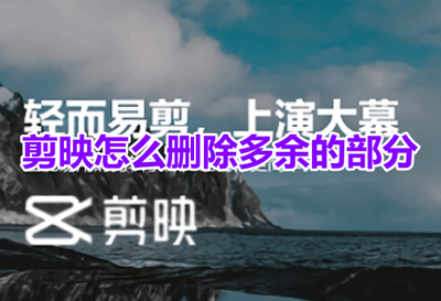 剪映app怎么删除多余的部分 剪映app删除视频多余部分的教程 剪映app怎么删除多余的部分 剪映app删除视频多余部分的教程