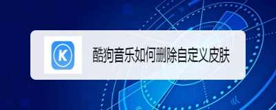 酷狗音乐个性皮肤怎么删除 酷狗音乐删除个性皮肤的方法