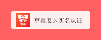 京喜怎么实名认证 京喜实名认证步骤介绍