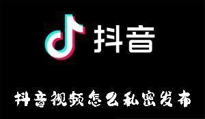 抖音视频怎么私密发布 抖音视频私密发布的方法
