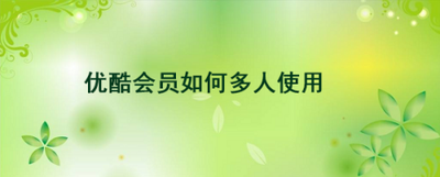 优酷会员最多可以同时几个人使用