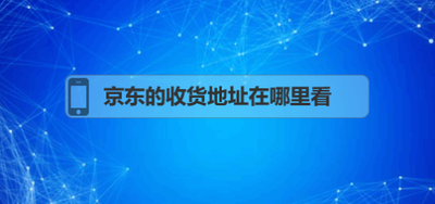 京东怎么查看收货地址 京东查看收货地址的方法