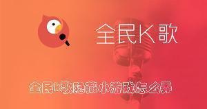全民k歌隐藏小游戏怎么弄 全民k歌隐藏在玩小游戏的方法