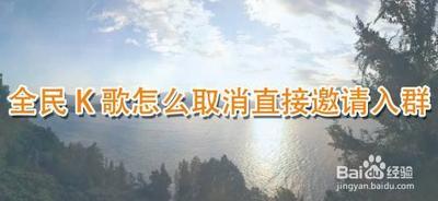 全民k歌直接被邀请入群怎么取消 全民k歌关闭直接被邀请入群的方法